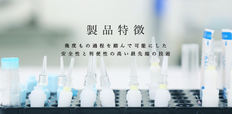 製品特徴 幾度もの過程を踏んで可能にした安全性と利便性の高い最先端の技術
